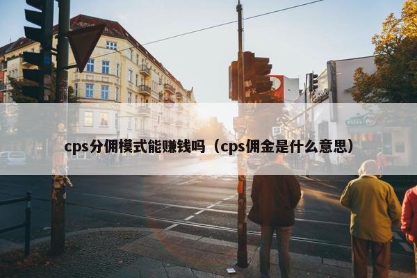 cps分佣模式能赚钱吗（cps佣金是什么意思）