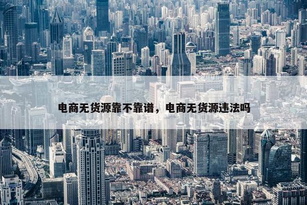 电商无货源靠不靠谱，电商无货源违法吗