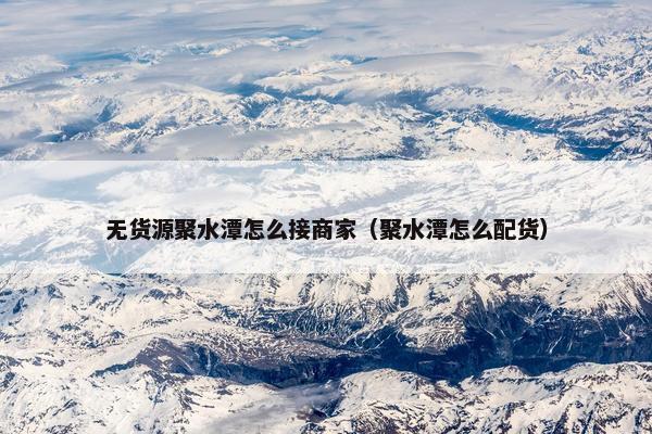 无货源聚水潭怎么接商家（聚水潭怎么配货）