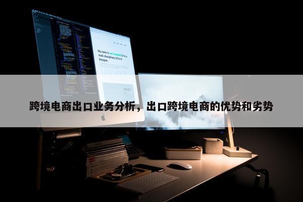 跨境电商出口业务分析，出口跨境电商的优势和劣势