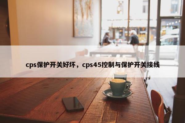 cps保护开关好坏，cps45控制与保护开关接线