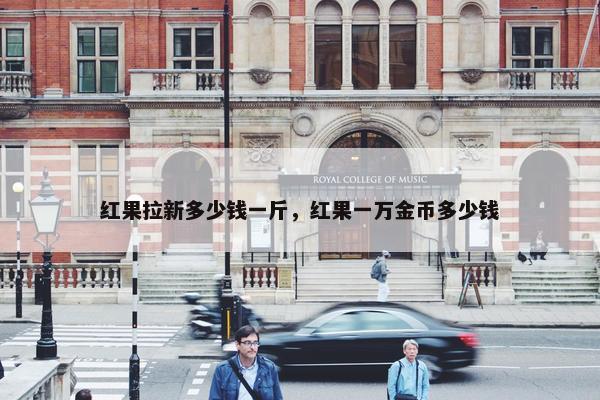 红果拉新多少钱一斤，红果一万金币多少钱