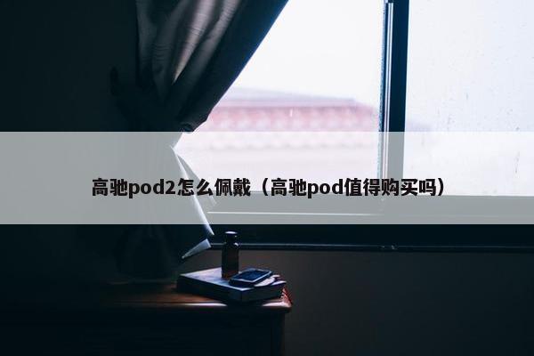 高驰pod2怎么佩戴（高驰pod值得购买吗）
