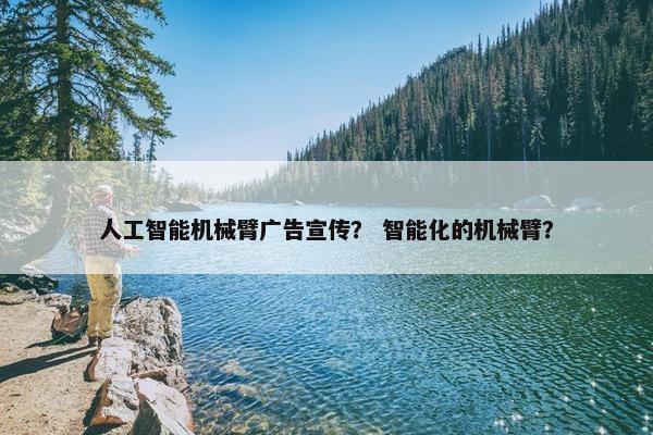 人工智能机械臂广告宣传？ 智能化的机械臂？