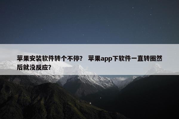 苹果安装软件转个不停？ 苹果app下软件一直转圈然后就没反应？