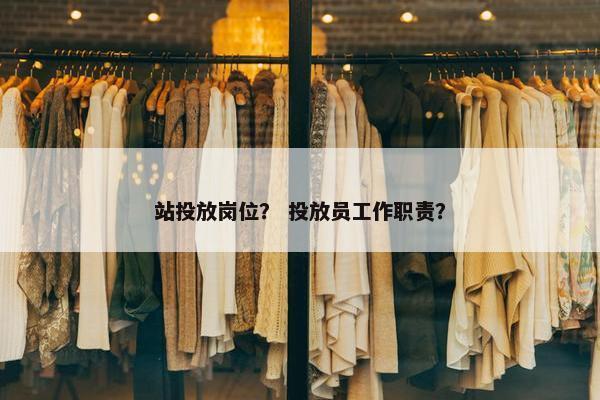 站投放岗位？ 投放员工作职责？