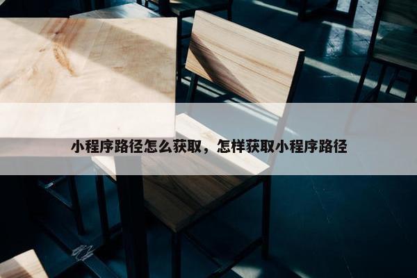 小程序路径怎么获取，怎样获取小程序路径