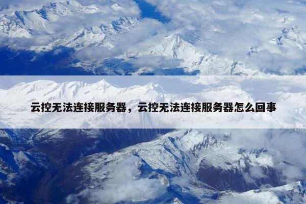 云控无法连接服务器，云控无法连接服务器怎么回事