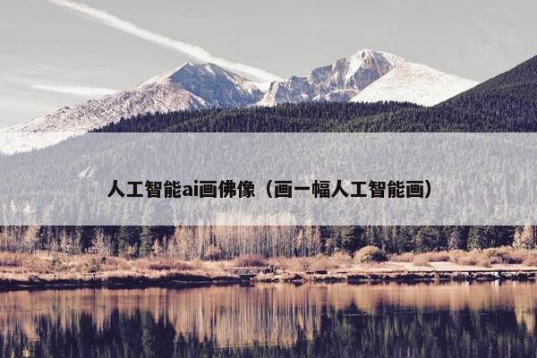 人工智能ai画佛像（画一幅人工智能画）