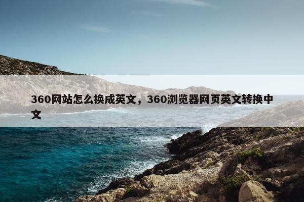360网站怎么换成英文，360浏览器网页英文转换中文
