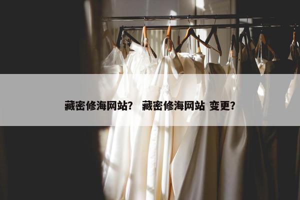 藏密修海网站？ 藏密修海网站 变更？