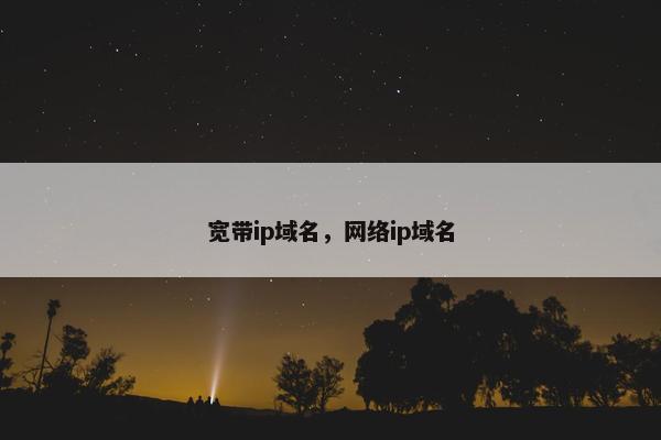 宽带ip域名，网络ip域名