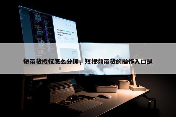 短带货授权怎么分佣，短视频带货的操作入口是