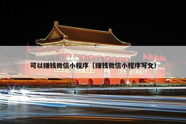 可以赚钱微信小程序（赚钱微信小程序写文）
