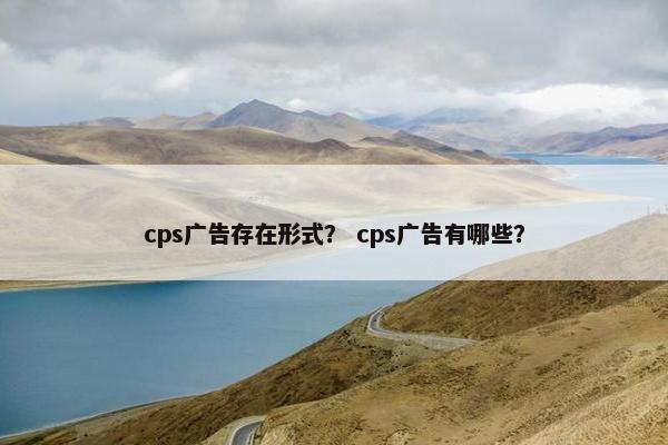 cps广告存在形式？ cps广告有哪些？