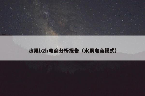 水果b2b电商分析报告（水果电商模式）