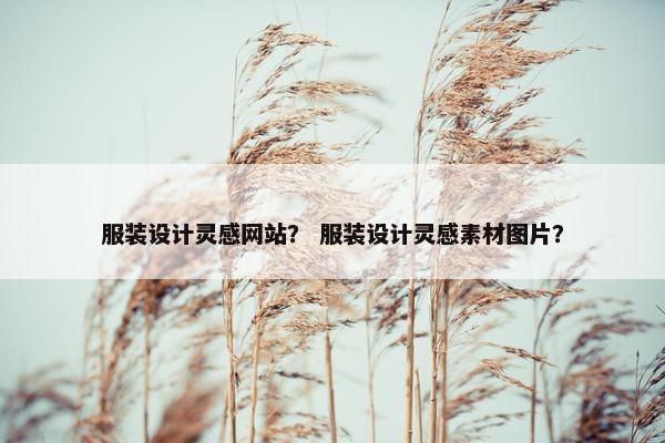 服装设计灵感网站？ 服装设计灵感素材图片？