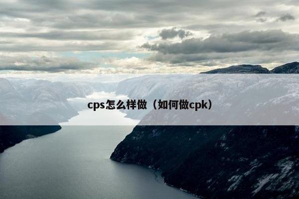 cps怎么样做（如何做cpk）