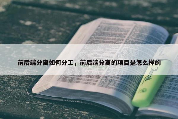 前后端分离如何分工，前后端分离的项目是怎么样的