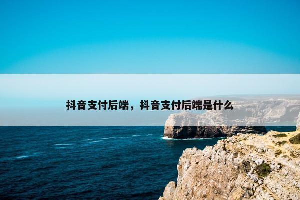 抖音支付后端，抖音支付后端是什么