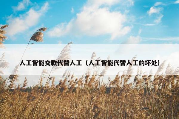 人工智能交款代替人工（人工智能代替人工的坏处）