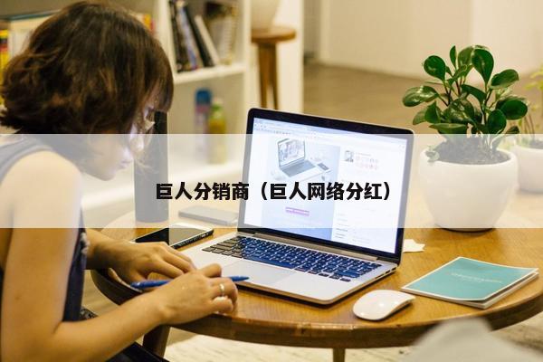 巨人分销商（巨人网络分红）