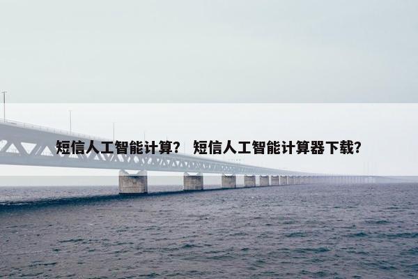 短信人工智能计算？ 短信人工智能计算器下载？