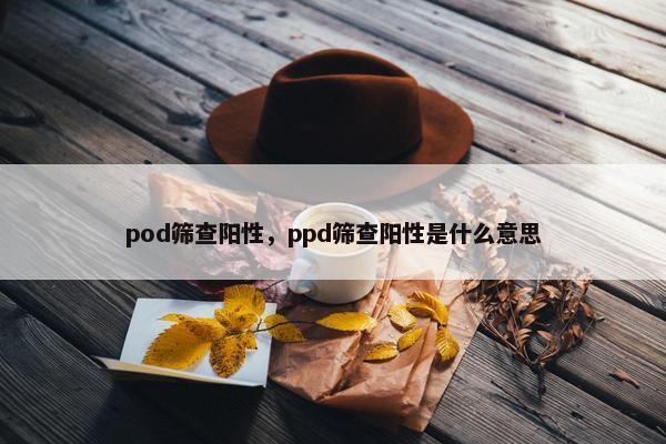 pod筛查阳性，ppd筛查阳性是什么意思