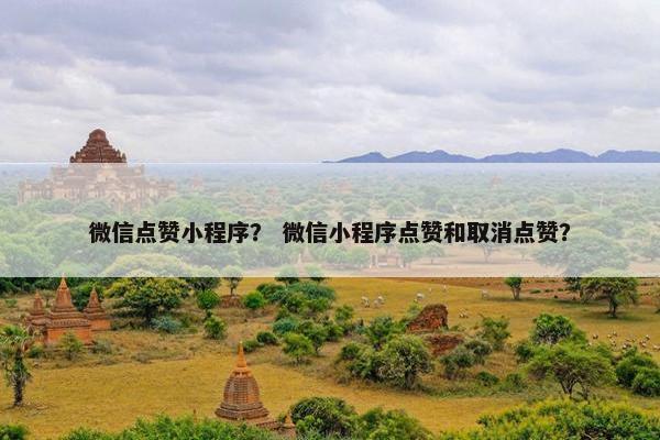 微信点赞小程序？ 微信小程序点赞和取消点赞？