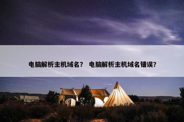 电脑解析主机域名？ 电脑解析主机域名错误？