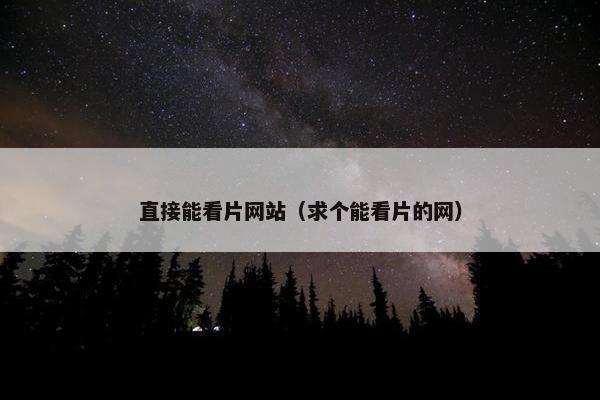 直接能看片网站（求个能看片的网）