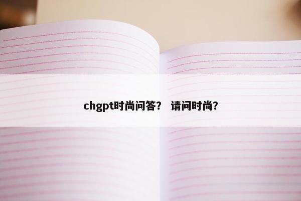 chgpt时尚问答？ 请问时尚？