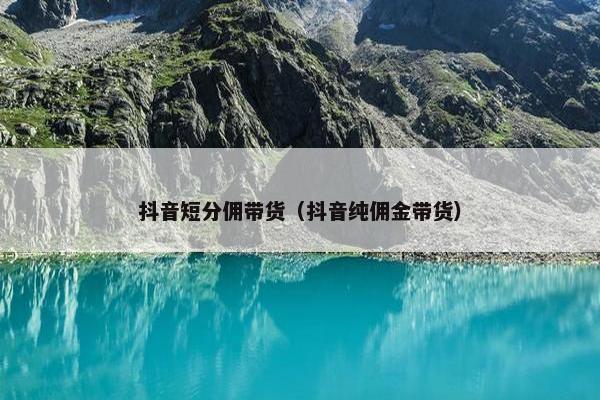 抖音短分佣带货（抖音纯佣金带货）