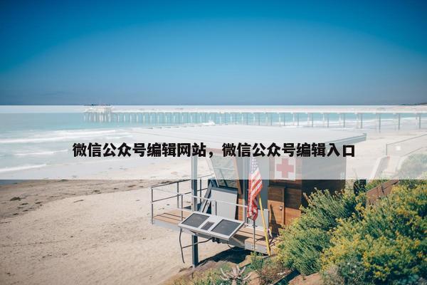 微信公众号编辑网站，微信公众号编辑入口