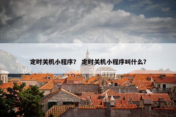 定时关机小程序？ 定时关机小程序叫什么？