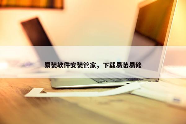 易装软件安装管家，下载易装易修
