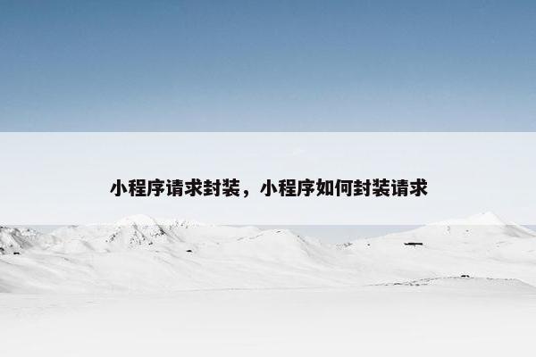 小程序请求封装，小程序如何封装请求