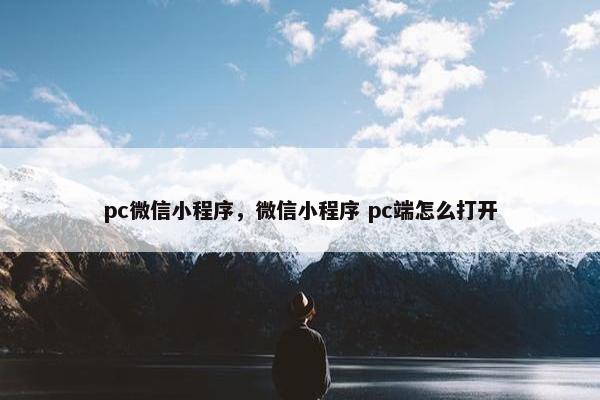 pc微信小程序，微信小程序 pc端怎么打开