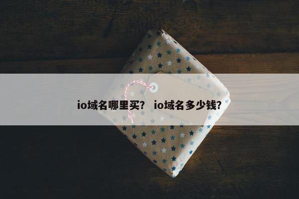 io域名哪里买？ io域名多少钱？