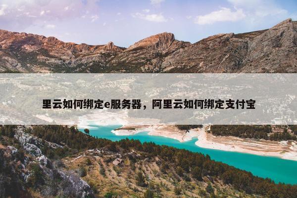 里云如何绑定e服务器，阿里云如何绑定支付宝