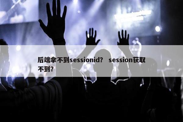 后端拿不到sessionid？ session获取不到？
