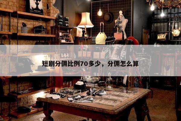 短剧分佣比例70多少，分佣怎么算