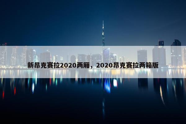 新昂克赛拉2020两厢，2020昂克赛拉两箱版