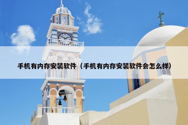 手机有内存安装软件（手机有内存安装软件会怎么样）