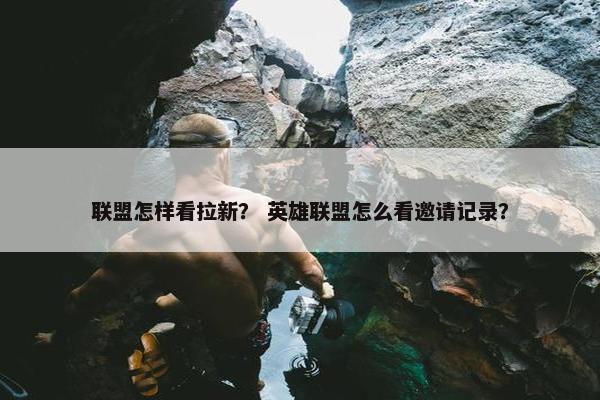 联盟怎样看拉新？ 英雄联盟怎么看邀请记录？