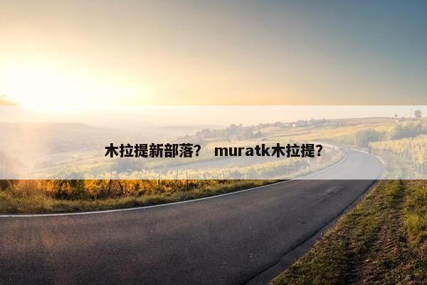木拉提新部落？ muratk木拉提？