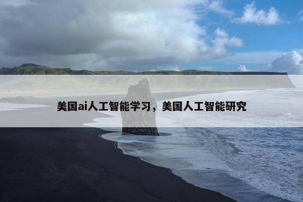 美国ai人工智能学习，美国人工智能研究