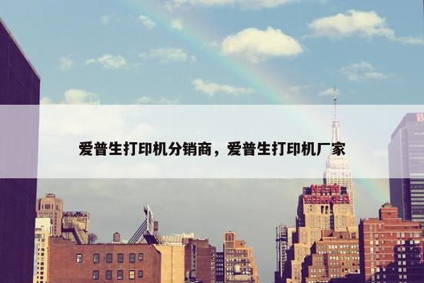爱普生打印机分销商，爱普生打印机厂家