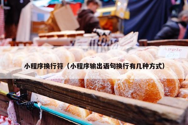 小程序换行符（小程序输出语句换行有几种方式）