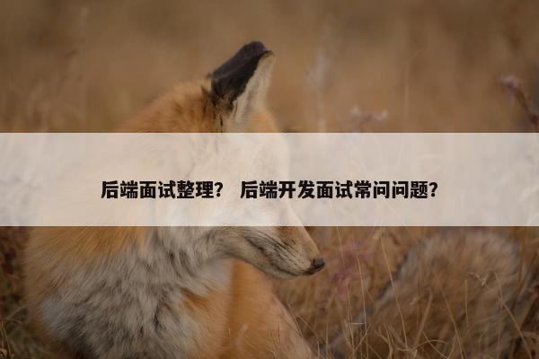 后端面试整理？ 后端开发面试常问问题？